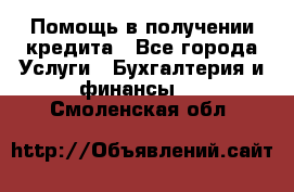 Помощь в получении кредита - Все города Услуги » Бухгалтерия и финансы   . Смоленская обл.